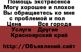 Помощь экстрасенса.Могу хорошее и плохое.Вы обращаетесь ко мне с проблемой и пол › Цена ­ 22 - Все города Услуги » Другие   . Красноярский край